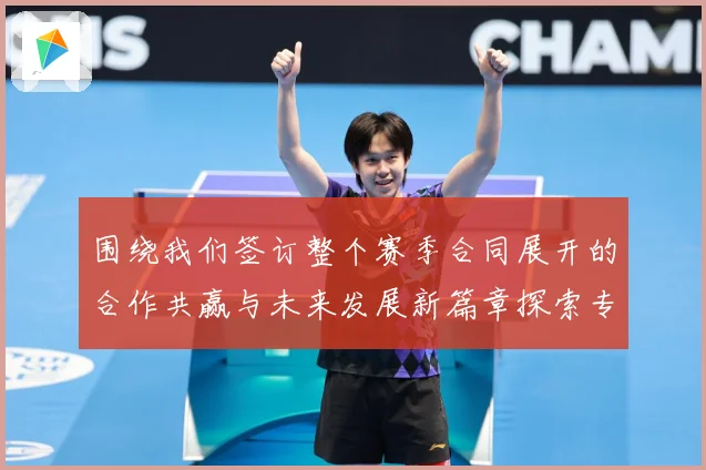 围绕我们签订整个赛季合同展开的合作共赢与未来发展新篇章探索专题观察：最新赛事动态与深度分析