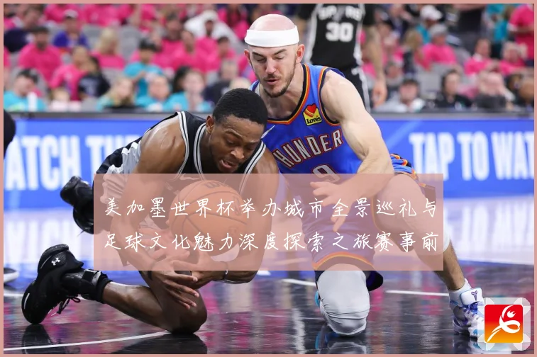 美加墨世界杯举办城市全景巡礼与足球文化魅力深度探索之旅赛事前瞻：最新赛事动态与深度分析