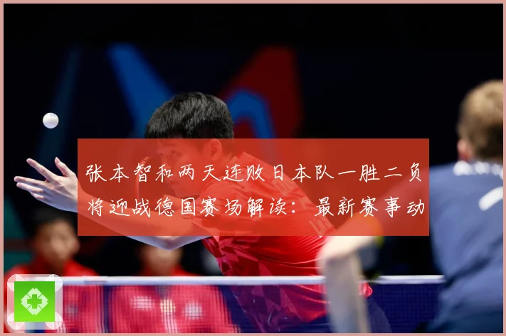 张本智和两天连败日本队一胜二负将迎战德国赛场解读：最新赛事动态与深度分析