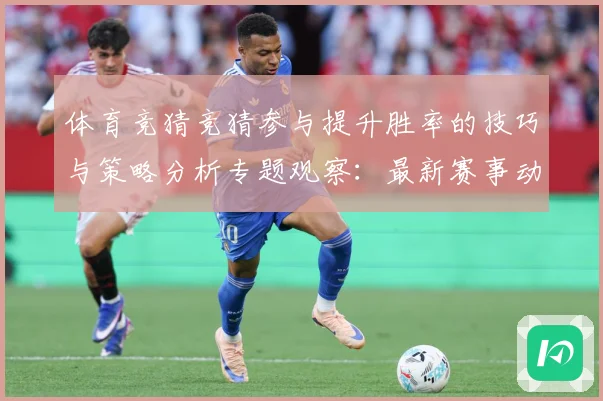 体育竞猜竞猜参与提升胜率的技巧与策略分析专题观察：最新赛事动态与深度分析