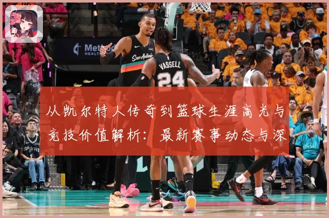 从凯尔特人传奇到篮球生涯高光与竞技价值解析：最新赛事动态与深度分析