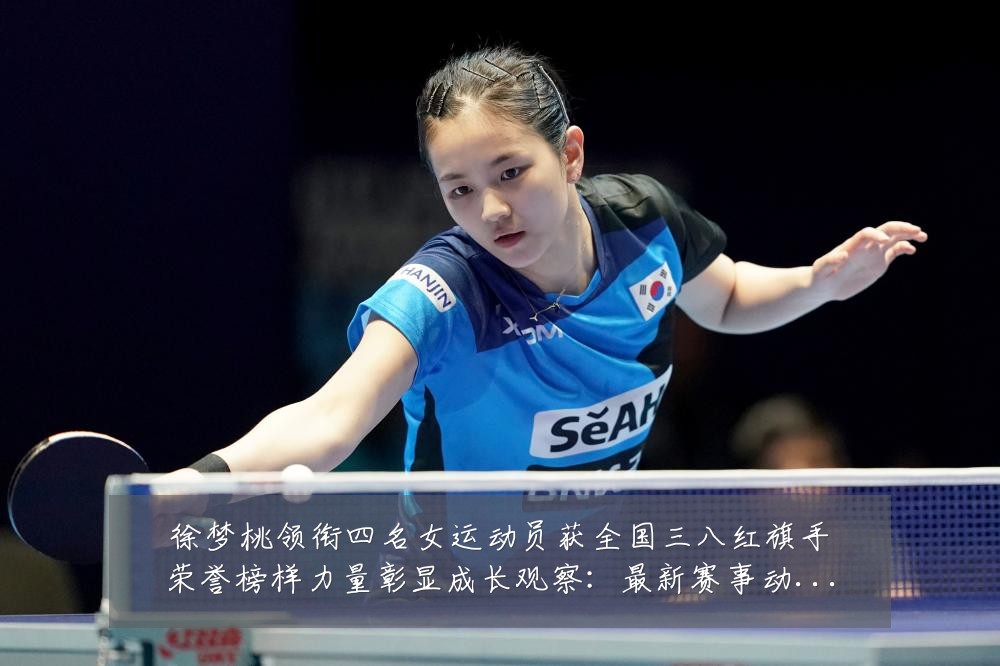 徐梦桃领衔四名女运动员获全国三八红旗手荣誉榜样力量彰显成长观察:最新赛事动态与深度分析