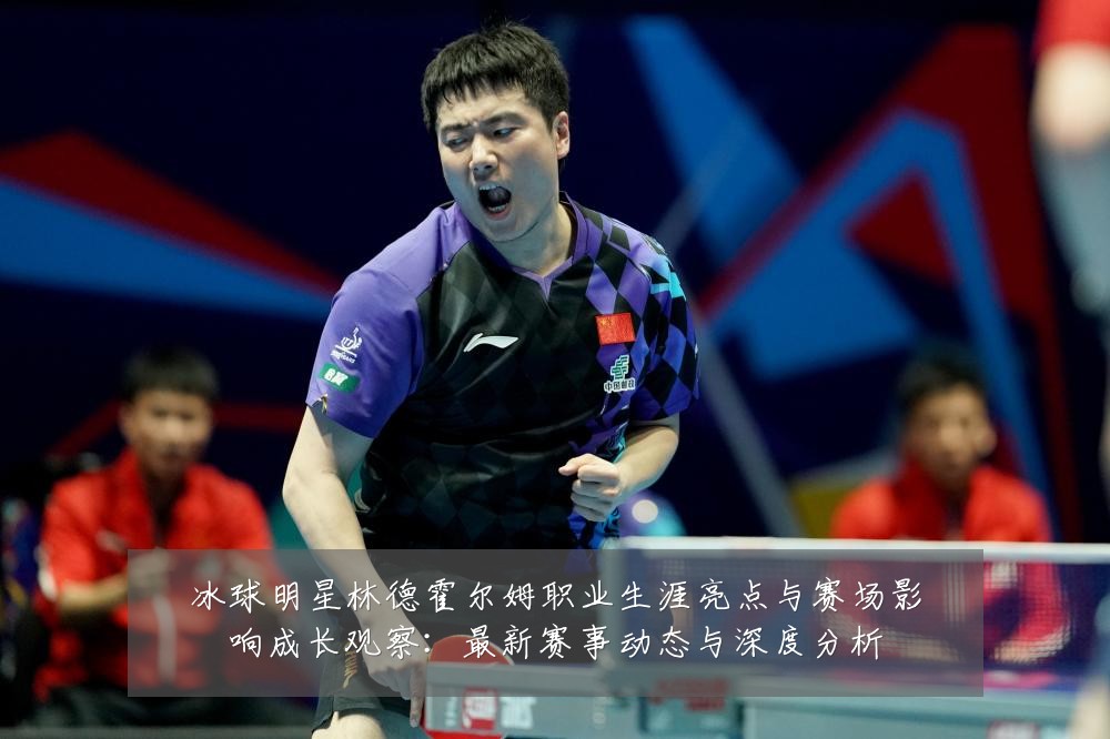 冰球明星林德霍尔姆职业生涯亮点与赛场影响成长观察：最新赛事动态与深度分析