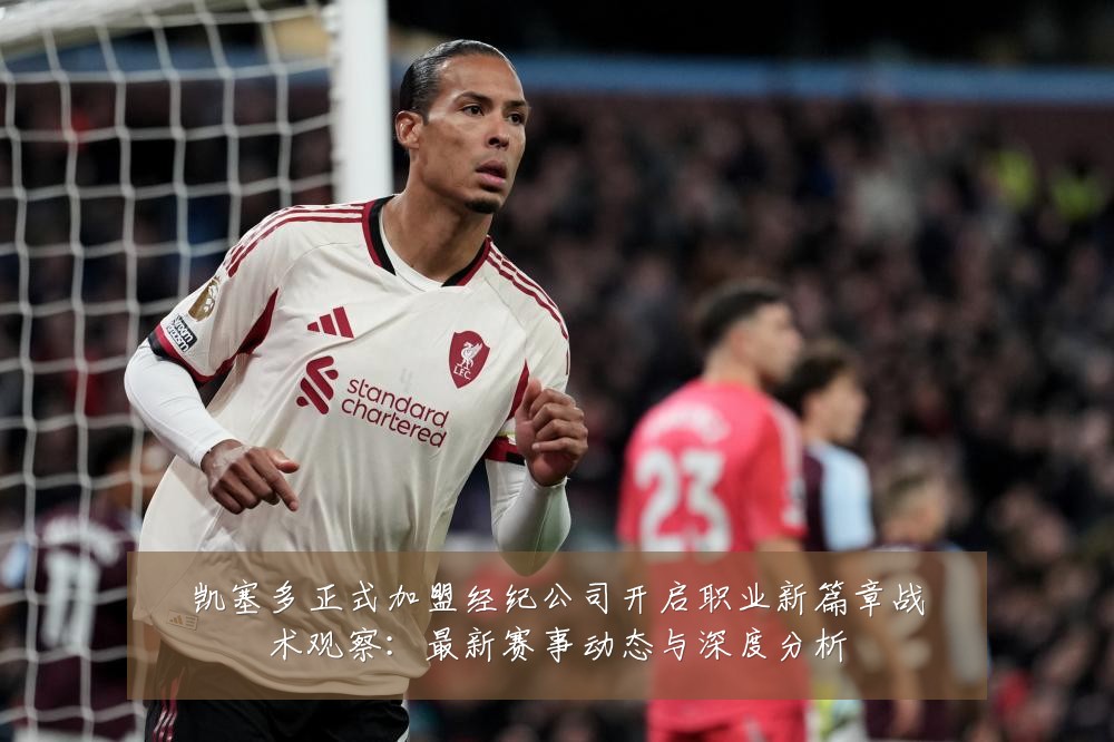 凯塞多正式加盟经纪公司开启职业新篇章战术观察:最新赛事动态与深度分析