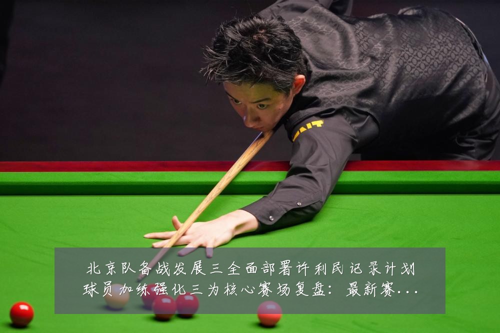 北京队备战发展三全面部署许利民记录计划球员加练强化三为核心赛场复盘：最新赛事动态与深度分析