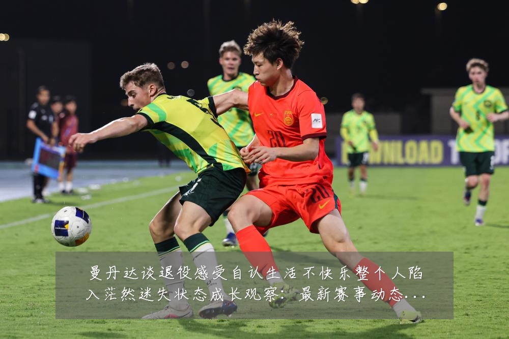 曼丹达谈退役感受自认生活不快乐整个人陷入茫然迷失状态成长观察:最新赛事动态与深度分析